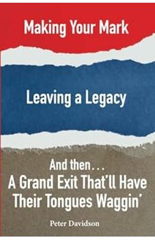 Making Your Mark,  Leaving A Legacy, And Then . . . A Grand Exit That'll Have Their Tongues Waggin'