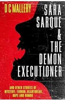 Sara Sarque & the Demon Executioner and Other Stories of Mystery, Terror, Heartbreak, Hope and Humor